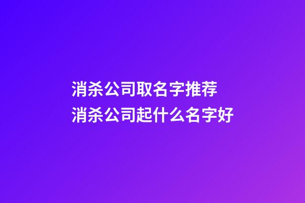 消杀公司取名字推荐 消杀公司起什么名字好-第1张-公司起名-玄机派